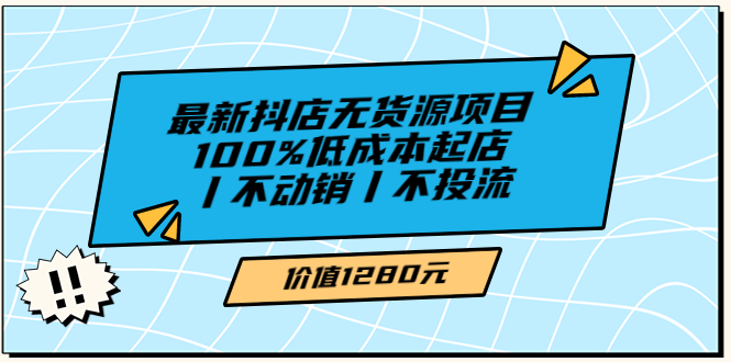 【3689】绅白不白最新抖店无货源项目，100%低成本起店丨不动销丨不投流（价值1280）