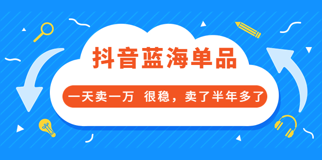 【3696】付费文章：抖音蓝海单品，一天卖一万 很稳，卖了半年多了