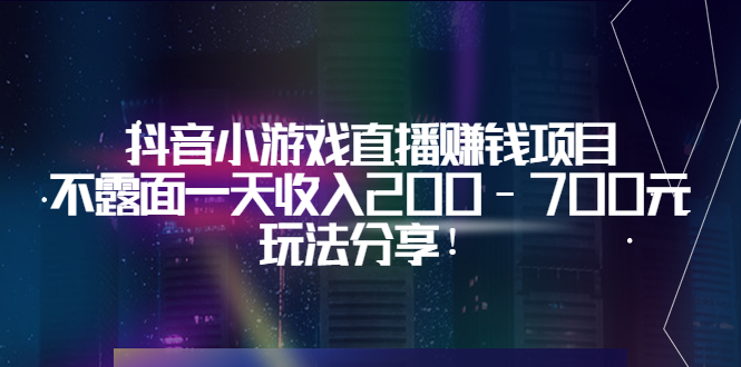 【3700】抖音小游戏直播赚钱项目：不露面一天收入200-700元，玩法分享