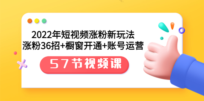 【3709】2022年短视频涨粉新玩法：涨粉36招+橱窗开通+账号运营（57节视频课）