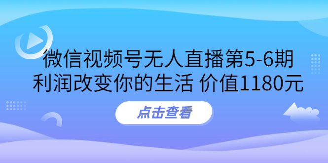 【3715】某收费培训：微信视频号无人直播5-6，利润改变你的生活 价值1180元