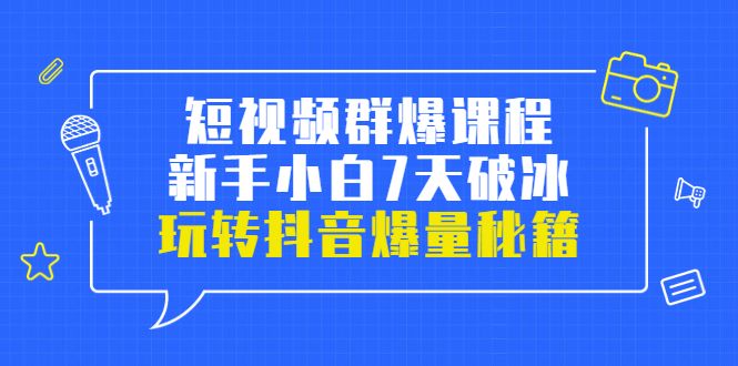 【3739】小九归途·短视频群爆课程：新手小白7天破冰，玩转抖音爆量秘籍