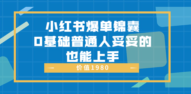 【3748】小红书爆单锦囊，0基础普通人妥妥的也能上手 价值1980