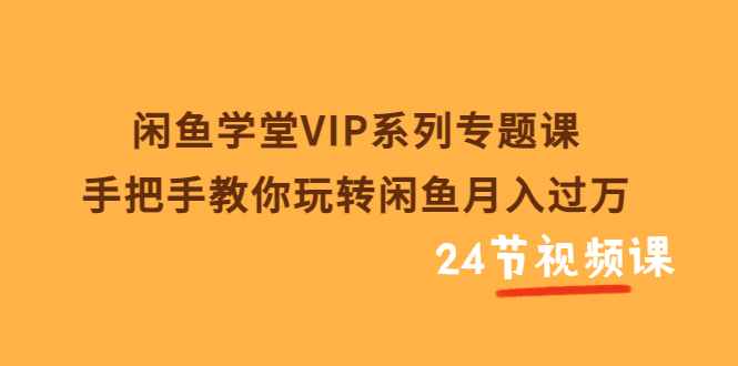 【3756】闲鱼学堂VIP系列专题课：手把手教你玩转闲鱼月入过万（共24节视频课）