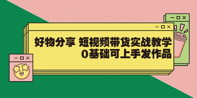 【3779】【大鱼老师】好物分享 短视频带货实战教学，0基础可上手发作品（价值299）