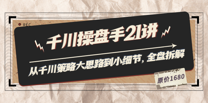 【3780】陈十亿·千川操盘手21讲：从千川策略大思路到小细节，全盘拆解（原价1680）