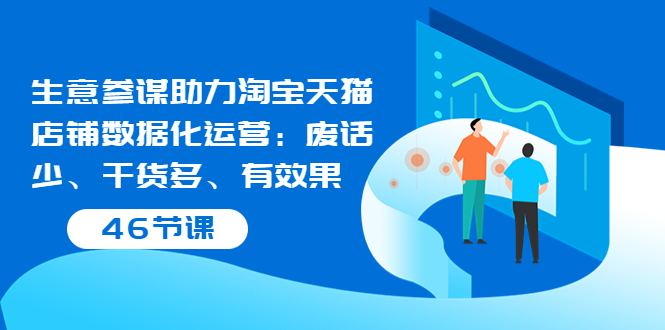 【3787】生意参谋助力淘宝天猫店铺数据化运营：废话少、干货多、有效果（46节课）