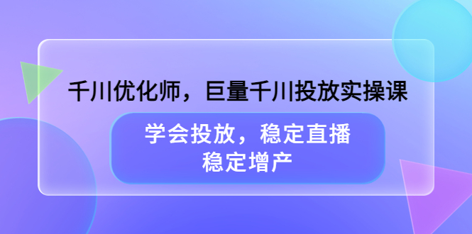 【3809】千川优化师，巨量千川投放实操课，学会投放，稳定直播，稳定增产