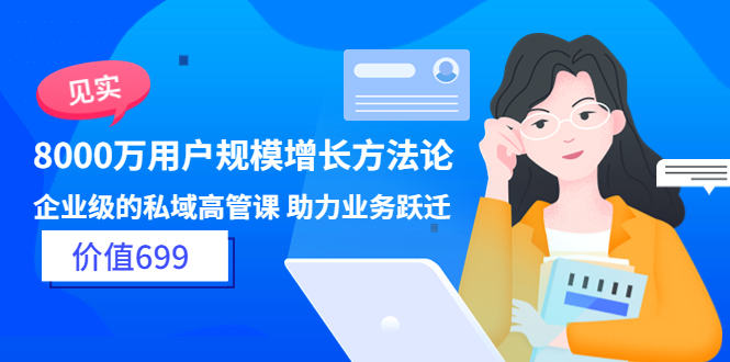 【3814】见实·8000万用户规模增长方法论 企业级私域高管课 助力业务跃迁（价值699)