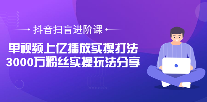 【3822】抖音扫盲进阶课：单视频上亿播放实操打法，3000万粉丝实操玩法分享！