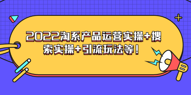 【3824】电商掌柜杨茂隆系列课程：2022淘系产品运营实操+搜索实操+引流玩法等！