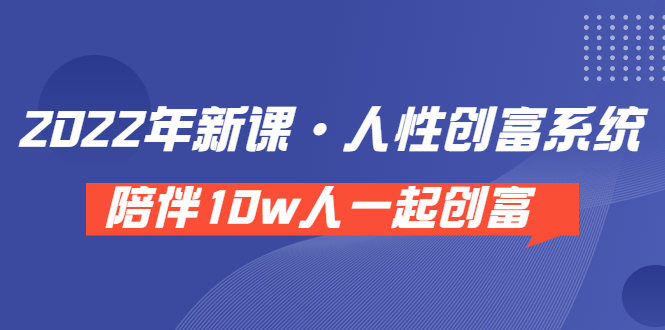 【3828】《 2022年新课·人性创富系统 》陪伴10w人一起创富（价值3980）