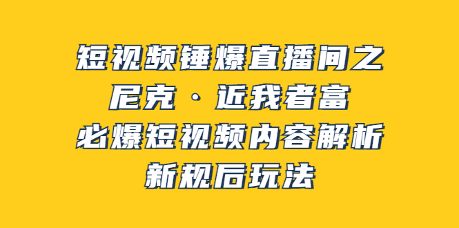 【3834】短视频锤爆直播间之：尼克·近我者富，必爆短视频内容解析，新规后玩法