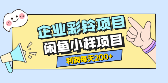 【3855】最新企业彩铃项目+闲鱼小样项目，利润每天200+轻轻松松，纯视频拆解玩法