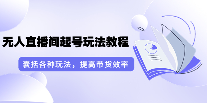 【3860】言团队·无人直播间起号玩法教程：囊括各种玩法，提高带货效率（17节课）