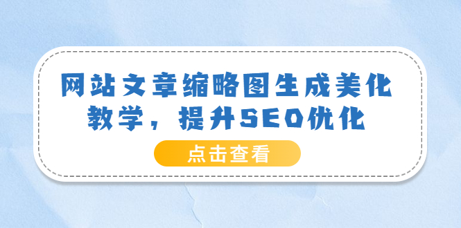 【3870】网站文章缩略图生成美化教学，提升SEO优化（教程+程序）