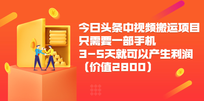 【3878】今日头条中视频搬运项目，只需要一部手机3-5天就可以产生利润（价值2800）