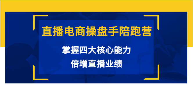 【3884】直播电商操盘手陪跑营：掌握四大核心能力，倍增直播业绩（价值980）