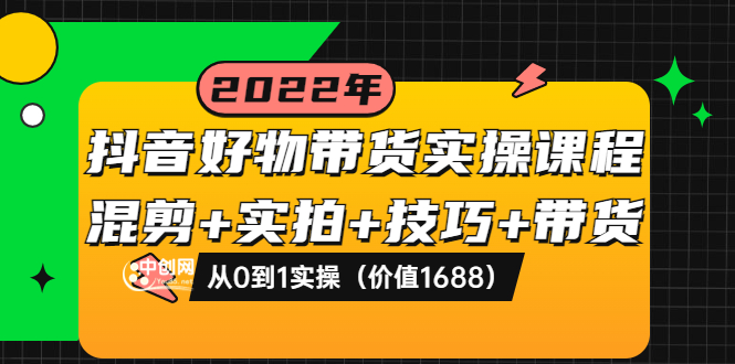 【3888】抖音好物带货实操课程：混剪+实拍+技巧+带货：从0到1实操（价值1688）