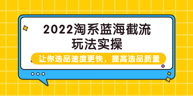 【3895】2022淘系蓝海截流玩法实操：让你选品速度更快，提高选品质量（价值599）