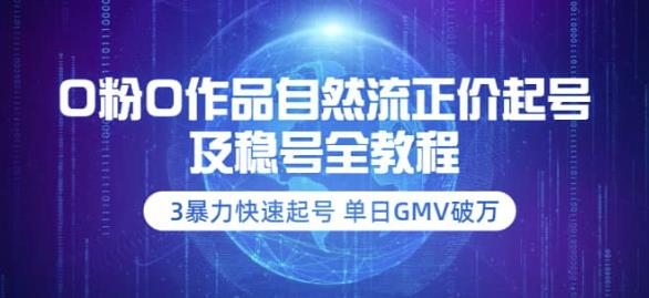 【3898】0粉0作品自然流正价起号及稳号全教程：3暴力快速起号单日GMV破万-价值2980