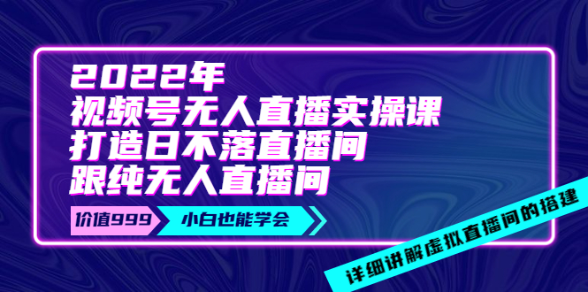 【3905】2022年《视频号无人直播实操课》打造日不落直播间+纯无人直播间