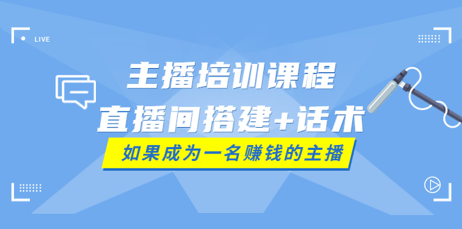 【3919】主播培训课程：直播间搭建+话术，如何快速成为一名赚钱的主播