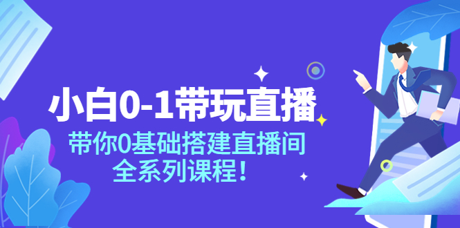 【3922】小白0-1带你玩直播：带你0基础搭建直播间，全系列课程