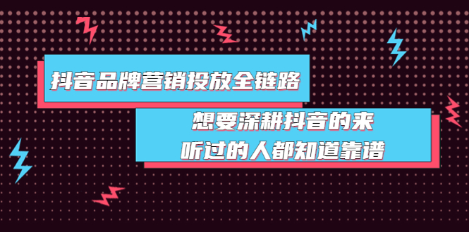 【3941】抖音品牌营销投放全链路：想要深耕抖音的来，听过的人都知道靠谱