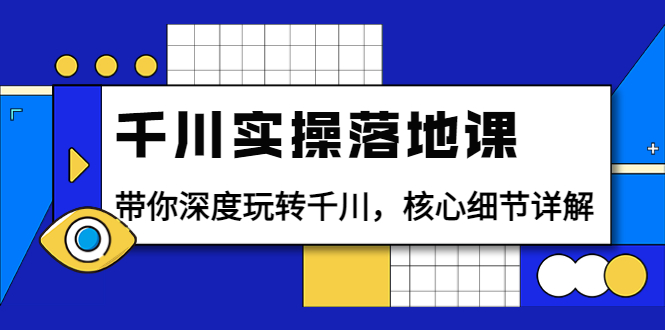 【3942】千川实操落地课：带你深度玩转千川，核心细节详解（18节课时）