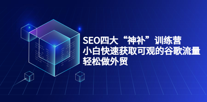 【3963】SEO四大“神补”训练营，小白快速获取可观的谷歌流量，轻松做外贸