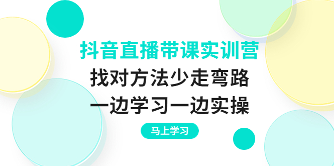 【3969】抖音直播带课实训营：找对方法少走弯路，一边学习一边实操