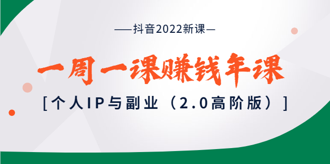 【3977】抖音2022新课：一周一课赚钱年课：个人IP与副业（2.0高阶版）