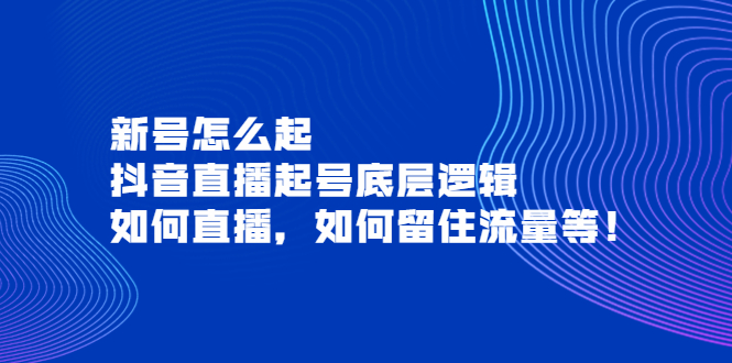 【3981】新号怎么起，抖音直播起号底层逻辑，如何直播，如何留住流量等