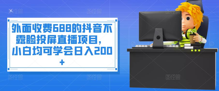 【3983】外面收费688的抖音不露脸投屏直播项目，小白均可学会日入200+