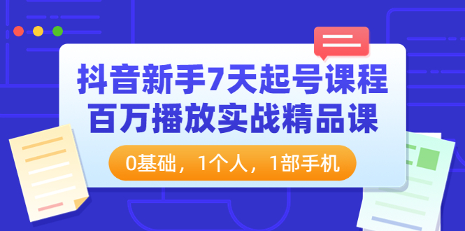 【3997】抖音新手7天起号课程：百万播放实战精品课，0基础，1个人，1部手机