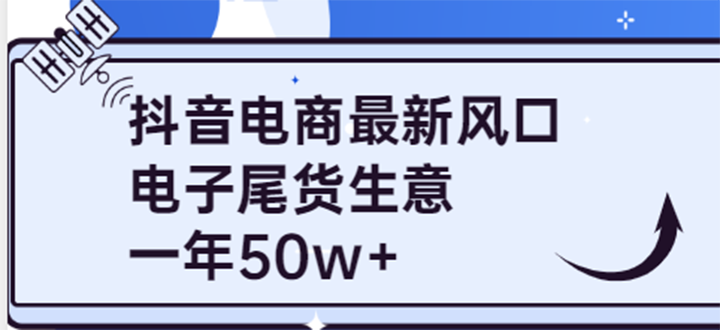 【4002】抖音电商最新风口，利用信息差做电子尾货生意，一年50w+（7节课+货源渠道)