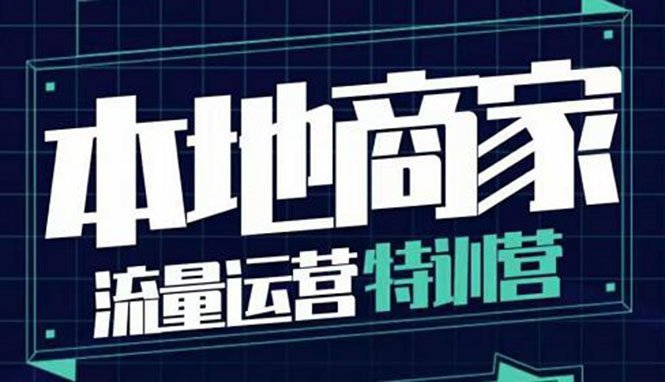 【4007】本地商家流量运营特训营，四大板块30节，本地实体商家必看课程