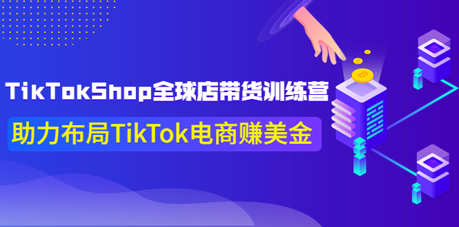 【4025】TikTokShop全球店带货训练营，助力布局TikTok电商赚美金