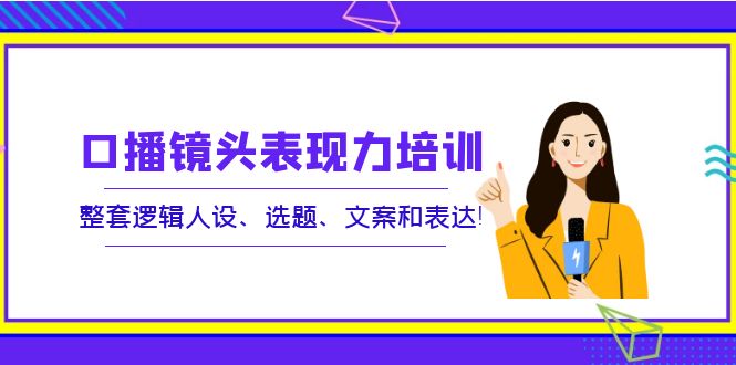 【4038】口播镜头表现力培训：整套逻辑人设、选题、文案和表达