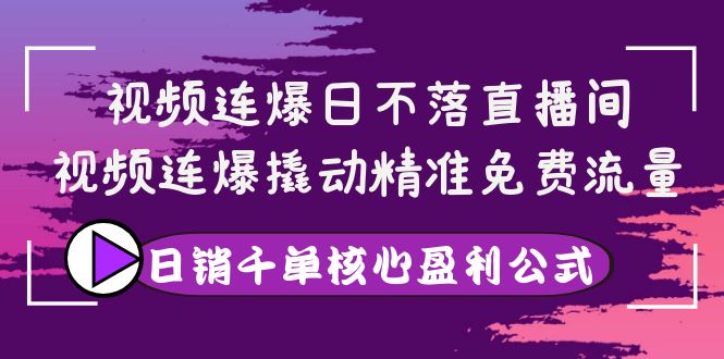 【4049】视频连爆日不落直播间，视频连爆撬动精准免费流量，日销千单核心盈利公式