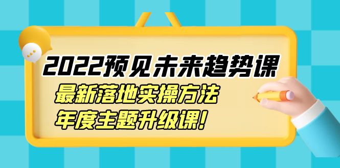 【4065】2022预见未来趋势课：最新落地实操方法，年度主题升级课