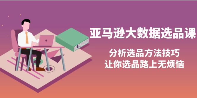 【4066】亚马逊大数据选品课：分析选品方法技巧，让你选品路上无烦恼