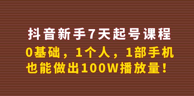 【4080】抖音新手7天起号课程：0基础，1个人，1部手机，也能做出100W播放量