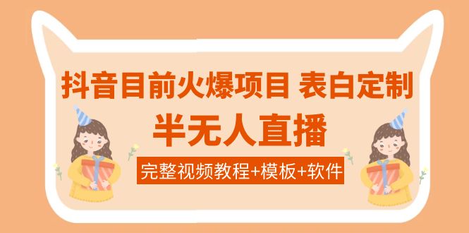 【4092】抖音目前火爆项目-表白定制：半无人直播，完整视频教程+模板+软件