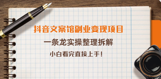 【4097】抖音文案馆副业变现项目，一条龙实操整理拆解，小白看完直接上手