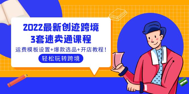 【4117】2022最新创迹跨境3套速卖通课程：运费模板设置+爆款选品+开店教程！