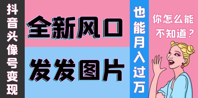 【4121】抖音头像号变现0基础教程：全新风口，发发图片也能变现月入10000+