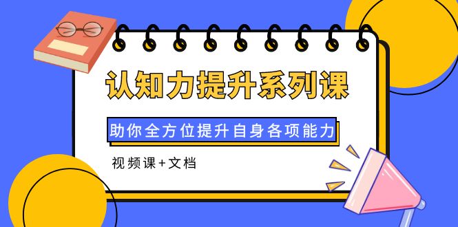 【4122】认知力提升系列课：助你全方位提升自身各项能力（视频课+文档）