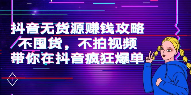 【4129】抖音无货源赚钱攻略，不囤货，不拍视频，带你在抖音疯狂爆单